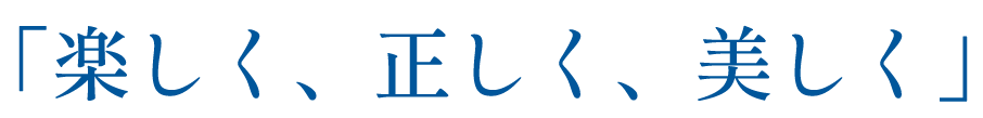 「楽しく・正しく・美しく」