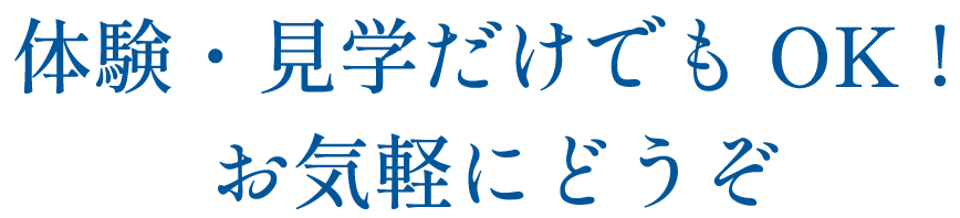 体験・見学だけでもOK！